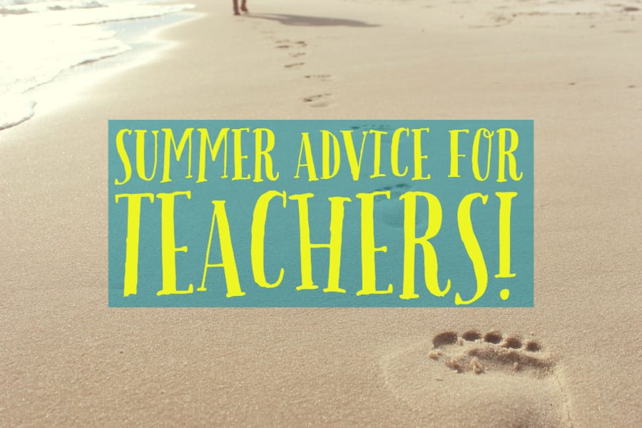 summer advice for teachers in professional development and more